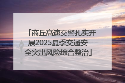 商丘高速交警扎实开展2025夏季交通安全突出风险综合整治