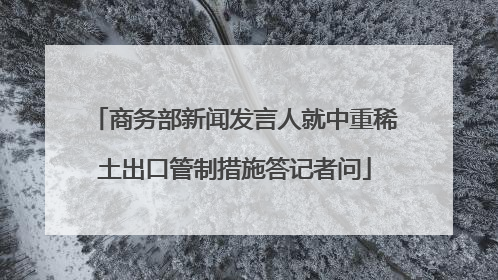 商务部新闻发言人就中重稀土出口管制措施答记者问