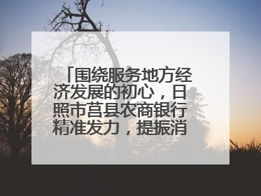 围绕服务地方经济发展的初心，日照市莒县农商银行精准发力，提振消费——为文旅注入金融动能