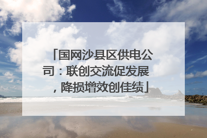 国网沙县区供电公司：联创交流促发展，降损增效创佳绩