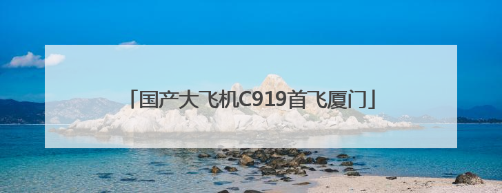 国产大飞机C919首飞厦门