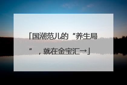 国潮范儿的“养生局”，就在金宝汇→