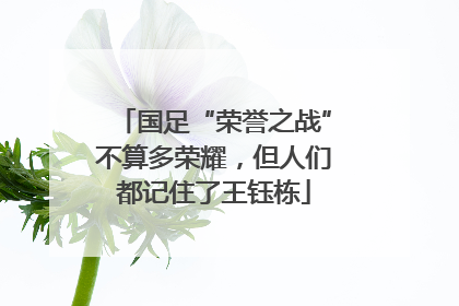 国足“荣誉之战”不算多荣耀，但人们都记住了王钰栋