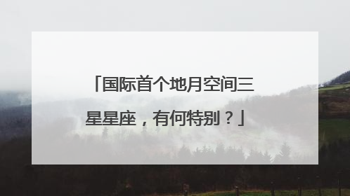 国际首个地月空间三星星座，有何特别？
