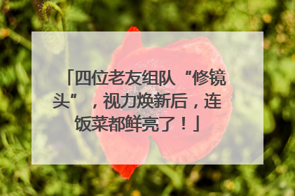 四位老友组队“修镜头”，视力焕新后，连饭菜都鲜亮了！