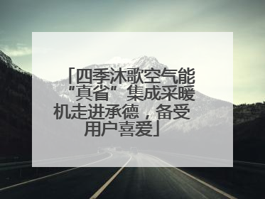 四季沐歌空气能“真省”集成采暖机走进承德，备受用户喜爱