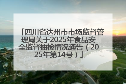 四川省达州市市场监督管理局关于2025年食品安全监督抽检情况通告（2025年第14号）