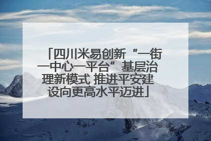四川米易创新“一街一中心一平台”基层治理新模式 推进平安建设向更高水平迈进