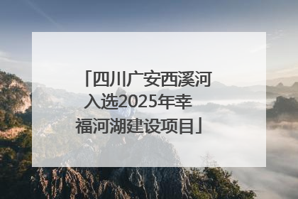 四川广安西溪河入选2025年幸福河湖建设项目