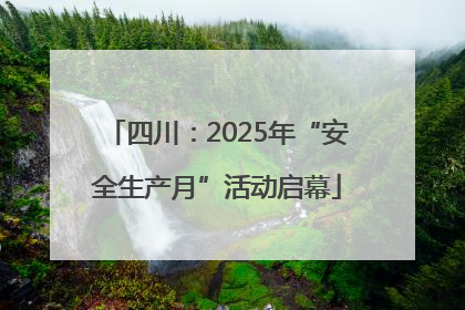 四川：2025年“安全生产月”活动启幕
