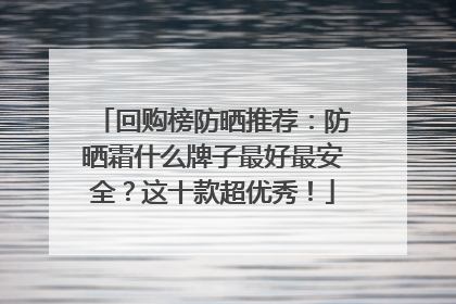 回购榜防晒推荐：防晒霜什么牌子最好最安全？这十款超优秀！