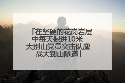 在坚硬的花岗岩层中每天掘进10米 大别山党员突击队鏖战大别山隧道