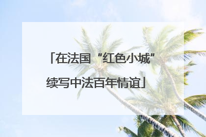 在法国“红色小城”续写中法百年情谊