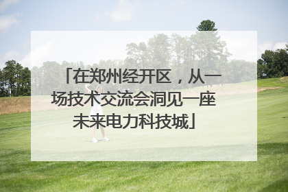 在郑州经开区，从一场技术交流会洞见一座未来电力科技城