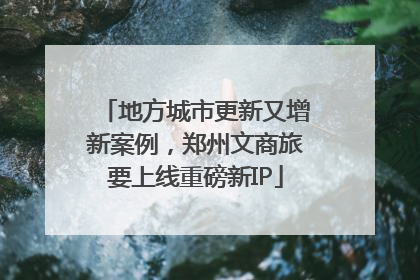 地方城市更新又增新案例，郑州文商旅要上线重磅新IP