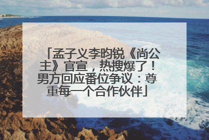 孟子义李昀锐《尚公主》官宣，热搜爆了！男方回应番位争议：尊重每一个合作伙伴