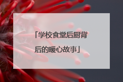 学校食堂后厨背后的暖心故事