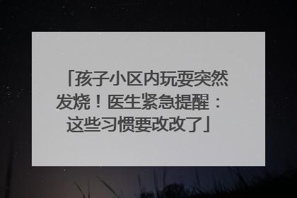 孩子小区内玩耍突然发烧！医生紧急提醒：这些习惯要改改了