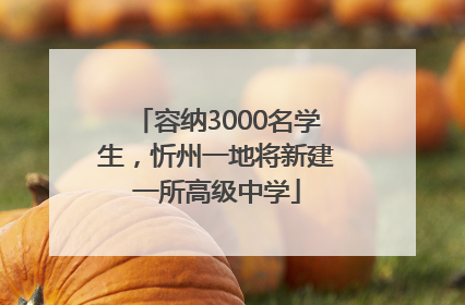 容纳3000名学生，忻州一地将新建一所高级中学