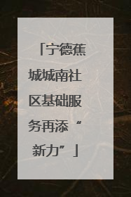 宁德蕉城城南社区基础服务再添“新力”