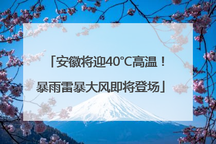 安徽将迎40℃高温！暴雨雷暴大风即将登场