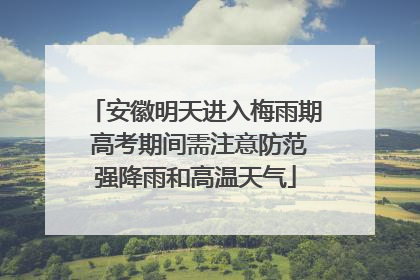 安徽明天进入梅雨期 高考期间需注意防范强降雨和高温天气