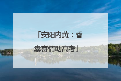 安阳内黄：香囊寄情助高考
