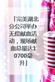 完美湖北分公司举办无偿献血活动，现场献血总量达10700毫升