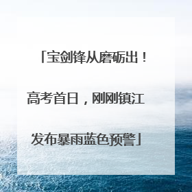 宝剑锋从磨砺出！高考首日，刚刚镇江发布暴雨蓝色预警