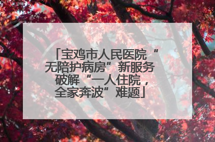 宝鸡市人民医院“无陪护病房”新服务 破解“一人住院，全家奔波”难题