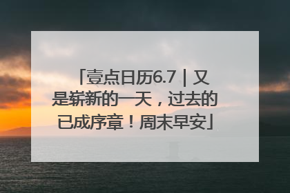 壹点日历6.7｜又是崭新的一天，过去的已成序章！周末早安