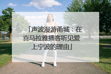声波漫游甬城：在喜马拉雅播客听见爱上宁波的理由