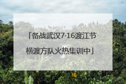 备战武汉7·16渡江节 横渡方队火热集训中
