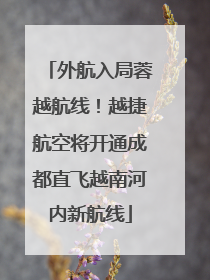 外航入局蓉越航线！越捷航空将开通成都直飞越南河内新航线