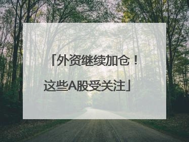 外资继续加仓！这些A股受关注