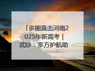 多图直击河南2025年新高考｜武陟：多方护航助力高考学子