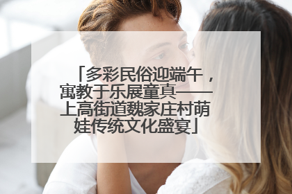 多彩民俗迎端午，寓教于乐展童真——上高街道魏家庄村萌娃传统文化盛宴