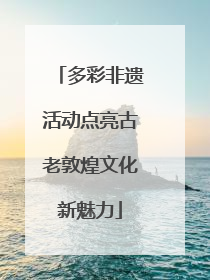 多彩非遗活动点亮古老敦煌文化新魅力