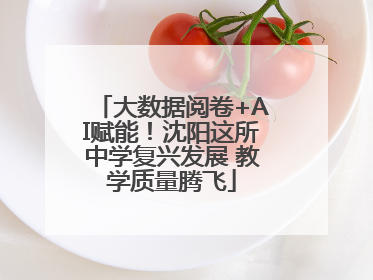 大数据阅卷+AI赋能！沈阳这所中学复兴发展 教学质量腾飞