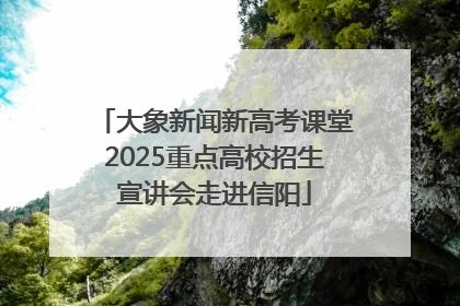 大象新闻新高考课堂2025重点高校招生宣讲会走进信阳
