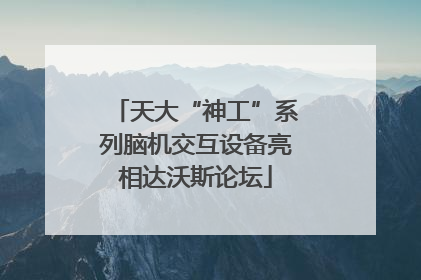 天大“神工”系列脑机交互设备亮相达沃斯论坛