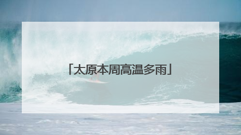 太原本周高温多雨