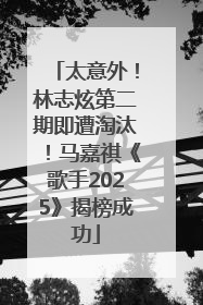 太意外！林志炫第二期即遭淘汰！马嘉祺《歌手2025》揭榜成功