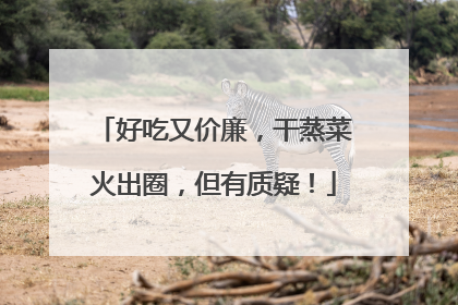 好吃又价廉，干蒸菜火出圈，但有质疑！