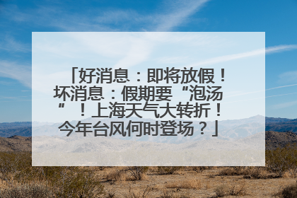 好消息：即将放假！坏消息：假期要“泡汤”！上海天气大转折！今年台风何时登场？