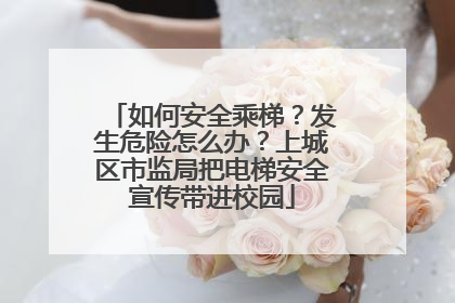 如何安全乘梯？发生危险怎么办？上城区市监局把电梯安全宣传带进校园