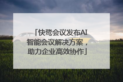 快鹭会议发布AI智能会议解决方案，助力企业高效协作