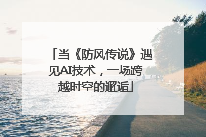 当《防风传说》遇见AI技术，一场跨越时空的邂逅