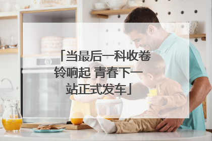 当最后一科收卷铃响起 青春下一站正式发车