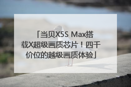 当贝X5S Max搭载X超级画质芯片！四千价位的越级画质体验